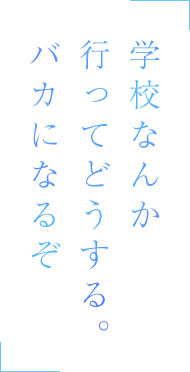 学校なんか行ってどうする。バカになるぞ