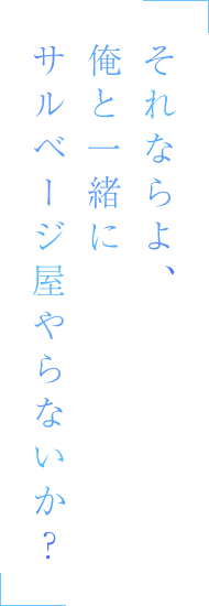 それならよ、俺と一緒にサルベージ屋やらないか？