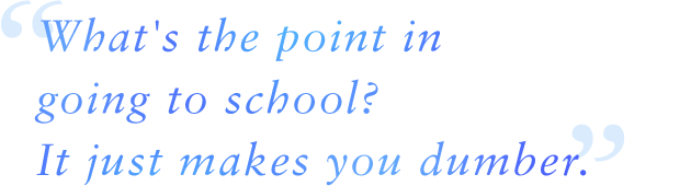 What's the point in going to school? It just makes you dumber.