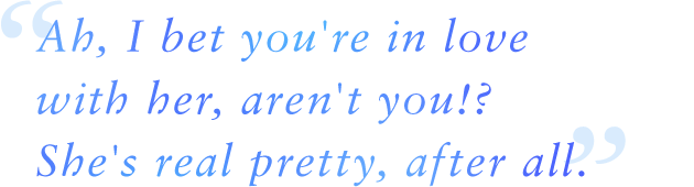 Ah, I bet you're in love with her, aren't you!? She's real pretty, after all.